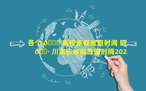 各个 🐟 高校寒假放假时间 四 🌷 川高校寒假放假时间2024年